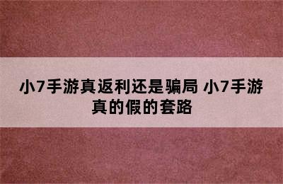 小7手游真返利还是骗局 小7手游真的假的套路